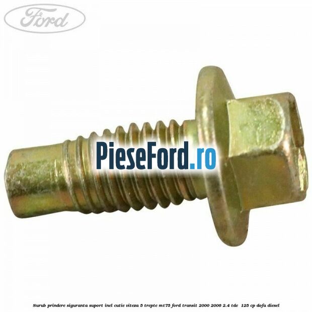 Surub prindere siguranta suport inel cutie viteza 5 trepte MT75 Ford Transit 2000-2006 2.4 TDE  125 cp DOFA diesel