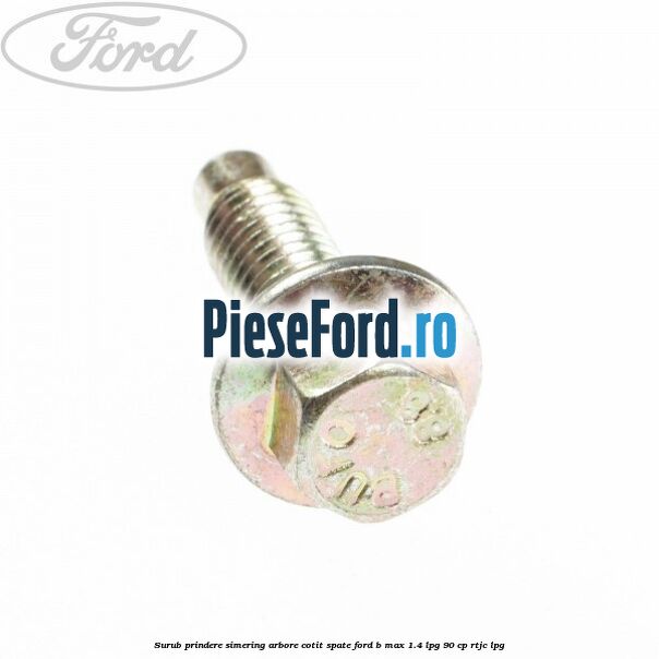 Surub prindere simering arbore cotit spate Ford B-Max 1.4 LPG 90 cp RTJC LPG