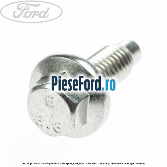 Surub prindere simering arbore cotit spate Ford Focus 2004-2007 2.0 145 cp AODA, AODB, AODE, SYDA benzina