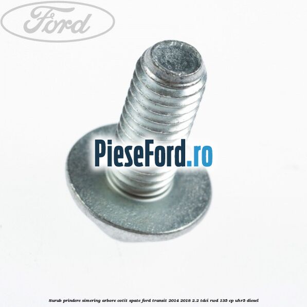 Surub prindere simering arbore cotit spate Ford Transit 2014-2018 2.2 TDCi RWD 135 cp Surub prindere simering arbore cotit spate Ford Transit 2014-2018 2.2 TDCi RWD 135 cp UHR5 diesel