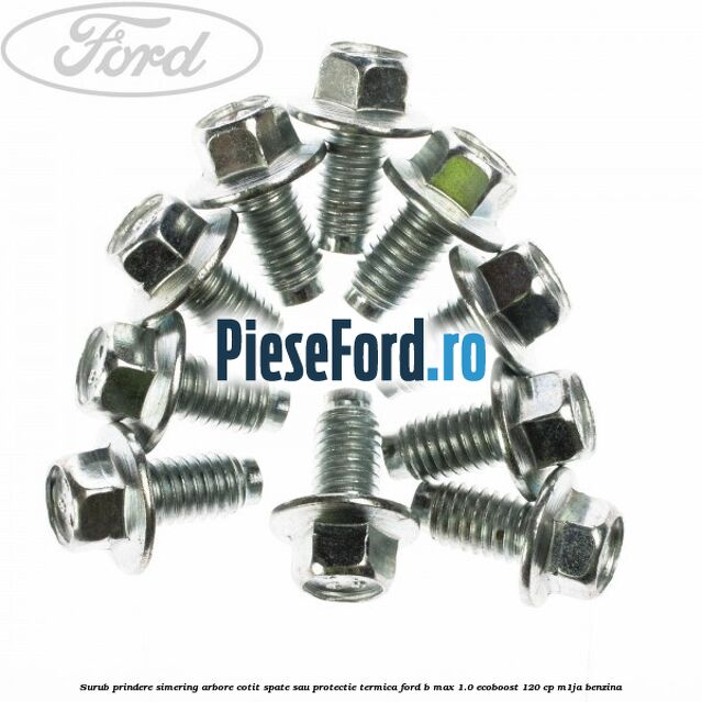Surub prindere simering arbore cotit spate sau protectie termica Ford B-Max 1.0 EcoBoost 120 cp M1JA benzina