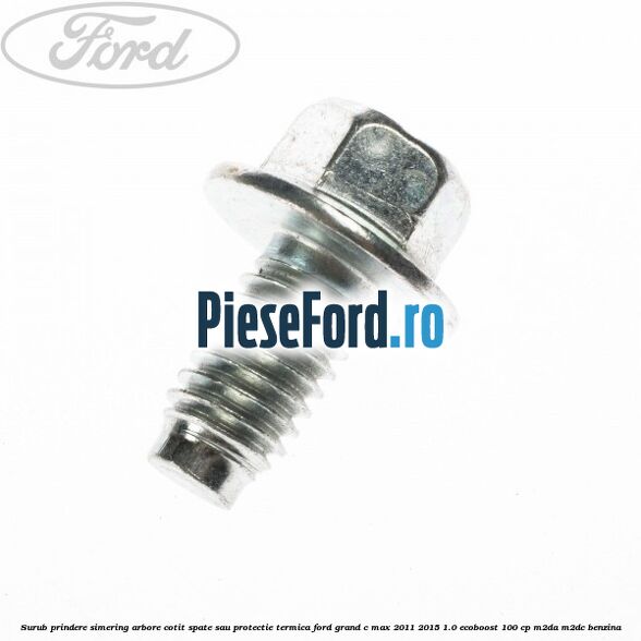 Surub prindere simering arbore cotit spate sau protectie termica Ford Grand C-Max 2011-2015 1.0 EcoBoost 100 cp M2DA, M2DC benzina