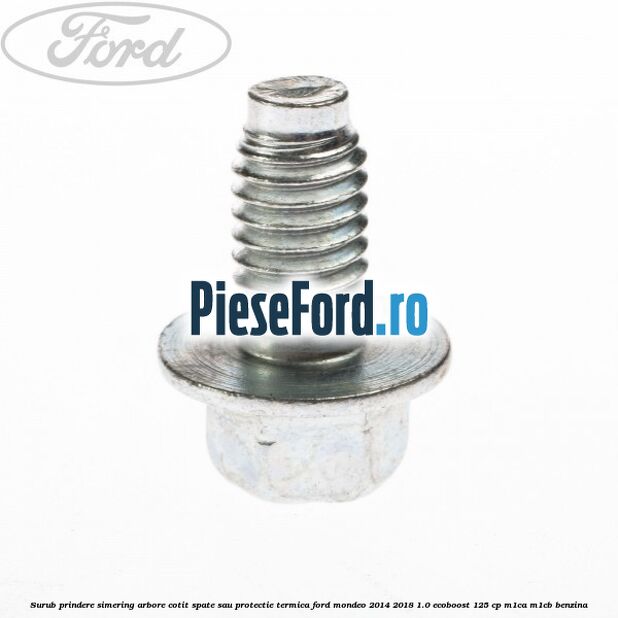 Surub prindere simering arbore cotit spate sau protectie termica Ford Mondeo 2014-2018 1.0 EcoBoost 125 cp Surub prindere simering arbore cotit spate sau protectie termica Ford Mondeo 2014-2018 1.0 EcoBoost 125 cp M1CA, M1CB benzina