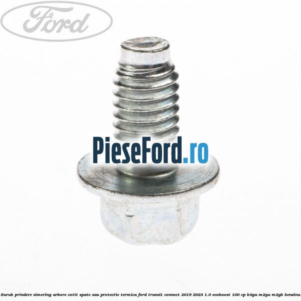 Surub prindere simering arbore cotit spate sau protectie termica Ford Transit Connect 2019-2023 1.0 EcoBoost 100 cp B3GA, M2GA, M2GB benzina