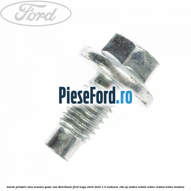 Surub prindere sina macara geam usa, distributie, Ford Kuga 2016-2018 1.5 EcoBoost 150 cp M8MA, M8MB, M8MC, M8MD, M8ME benzina