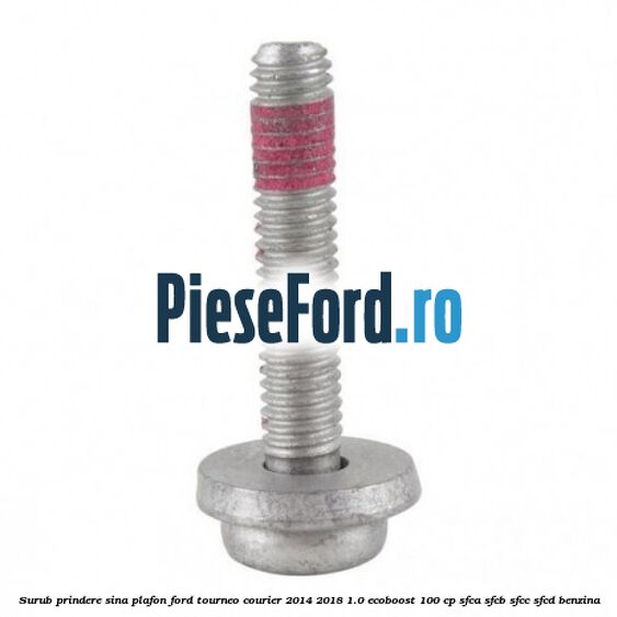 Surub prindere sina plafon Ford Tourneo Courier 2014-2018 1.0 EcoBoost 100 cp SFCA, SFCB, SFCC, SFCD benzina