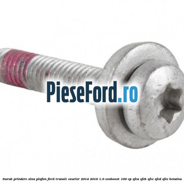 Surub prindere sina plafon Ford Transit Courier 2014-2018 1.0 EcoBoost 100 cp Surub prindere sina plafon Ford Transit Courier 2014-2018 1.0 EcoBoost 100 cp SFCA, SFCB, SFCC, SFCD, SFCE benzina