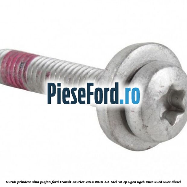 Surub prindere sina plafon Ford Transit Courier 2014-2018 1.5 TDCi 75 cp UGCA, UGCB, XUCC, XUCD, XUCE diesel