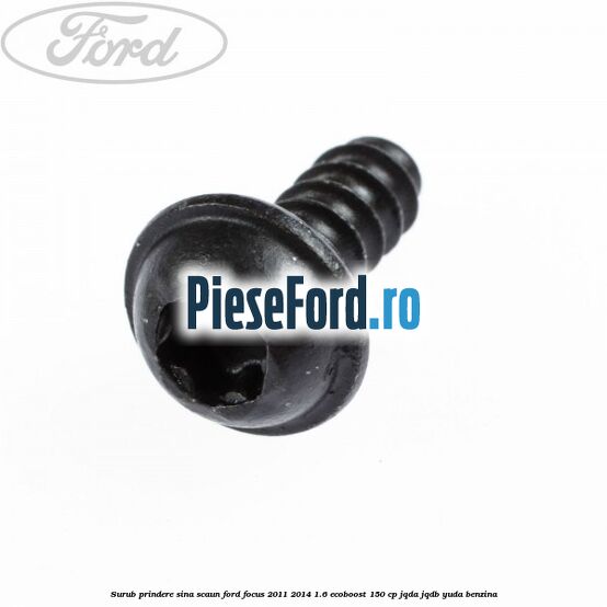 Surub prindere sina scaun Ford Focus 2011-2014 1.6 EcoBoost 150 cp Surub prindere sina scaun Ford Focus 2011-2014 1.6 EcoBoost 150 cp JQDA, JQDB, YUDA benzina