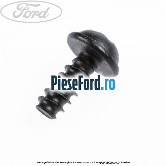 Surub prindere sina scaun Ford Ka 1996-2008 1.3 i 49 cp JJD, JJF, JJG, JJH, JJL benzina