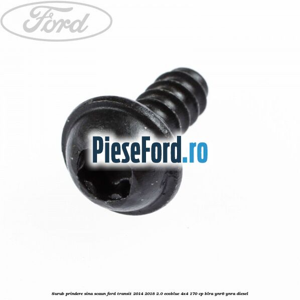 Surub prindere sina scaun Ford Transit 2014-2018 2.0 EcoBlue 4x4 170 cp Surub prindere sina scaun Ford Transit 2014-2018 2.0 EcoBlue 4x4 170 cp BLRA, YNR6, YNRA diesel