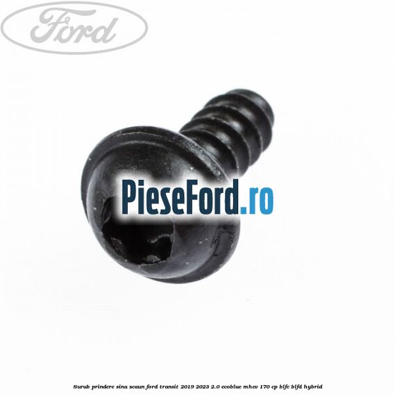 Surub prindere sina scaun Ford Transit 2019-2023 2.0 EcoBlue mHEV 170 cp Surub prindere sina scaun Ford Transit 2019-2023 2.0 EcoBlue mHEV 170 cp BLFC, BLFD Hybrid
