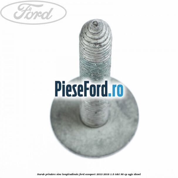 Surub prindere sine longitudinale Ford EcoSport 2013-2018 1.5 TDCi 90 cp UGJE diesel