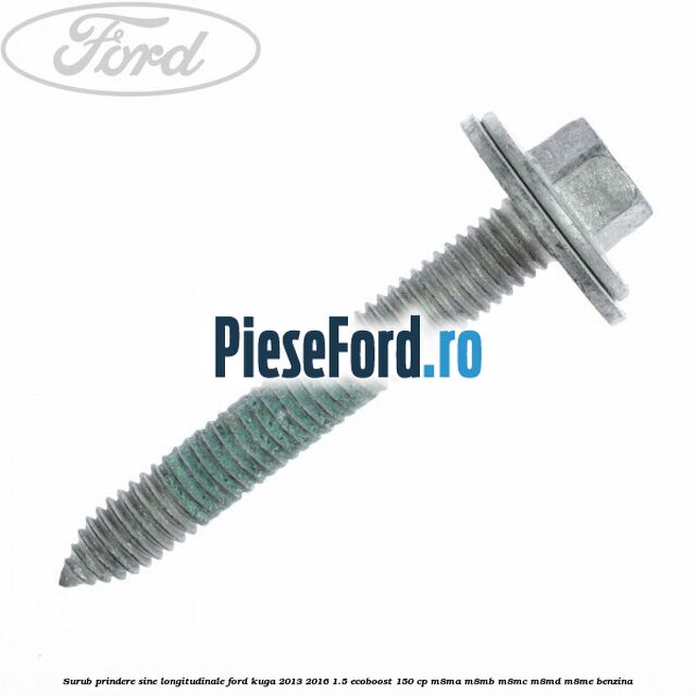 Surub prindere sine longitudinale Ford Kuga 2013-2016 1.5 EcoBoost 150 cp Surub prindere sine longitudinale Ford Kuga 2013-2016 1.5 EcoBoost 150 cp M8MA, M8MB, M8MC, M8MD, M8ME benzina