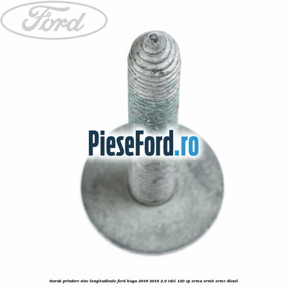 Surub prindere sine longitudinale Ford Kuga 2016-2018 2.0 TDCi 120 cp XRMA, XRMB, XRMC diesel