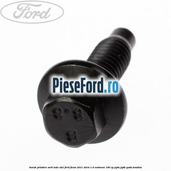 Surub prindere sorb baie ulei Ford Focus 2011-2014 1.6 EcoBoost 150 cp JQDA, JQDB, YUDA benzina