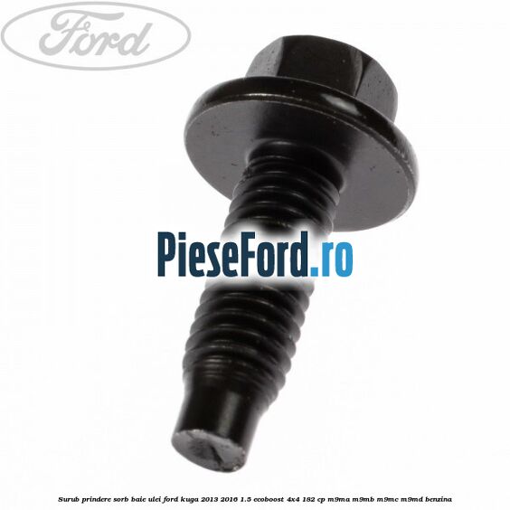 Surub prindere sorb baie ulei Ford Kuga 2013-2016 1.5 EcoBoost 4x4 182 cp M9MA, M9MB, M9MC, M9MD benzina