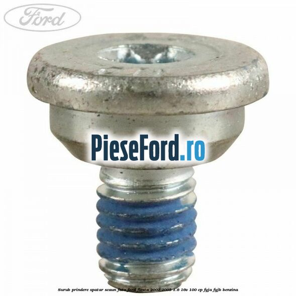 Surub prindere spatar scaun fata Ford Fiesta 2002-2005 1.6 16V 100 cp FYJA, FYJB benzina
