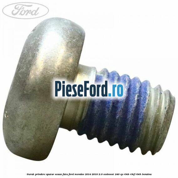 Surub prindere spatar scaun fata Ford Mondeo 2014-2018 2.0 EcoBoost 240 cp R9CB, R9CF, R9CH benzina