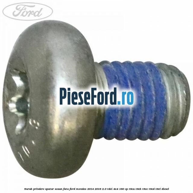Surub prindere spatar scaun fata Ford Mondeo 2014-2018 2.0 TDCi 4x4 180 cp Surub prindere spatar scaun fata Ford Mondeo 2014-2018 2.0 TDCi 4x4 180 cp T8CA, T8CB, T8CC, T8CD, T8CL diesel