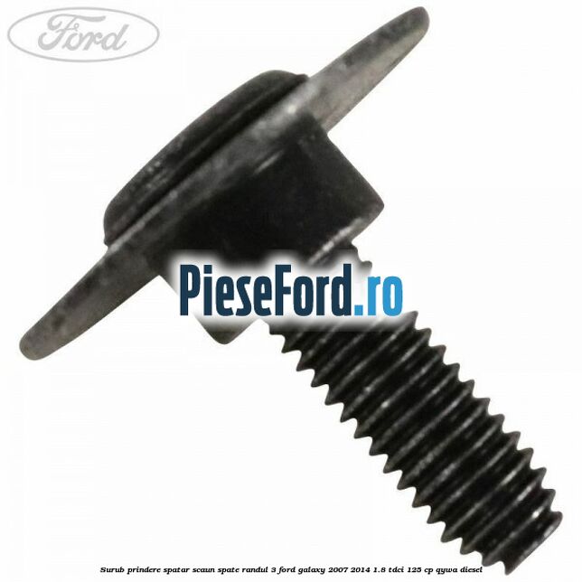 Surub prindere spatar scaun spate randul 3 Ford Galaxy 2007-2014 1.8 TDCi 125 cp Surub prindere spatar scaun spate randul 3 Ford Galaxy 2007-2014 1.8 TDCi 125 cp QYWA diesel
