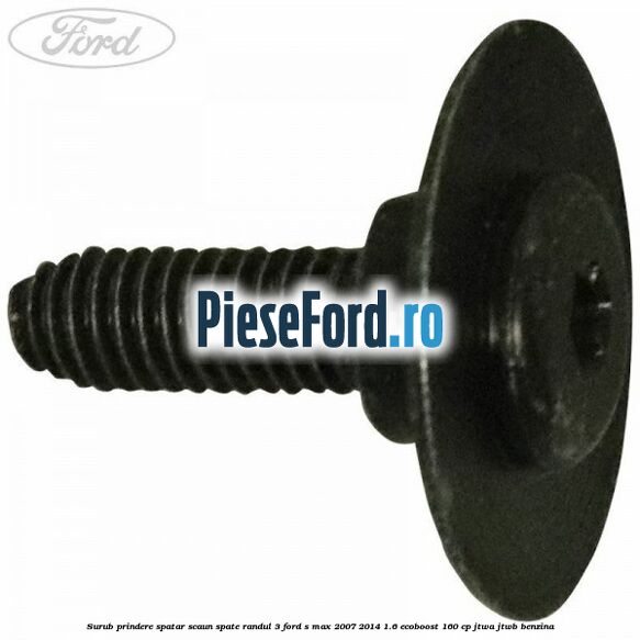 Surub prindere spatar scaun spate randul 3 Ford S-Max 2007-2014 1.6 EcoBoost 160 cp JTWA, JTWB benzina