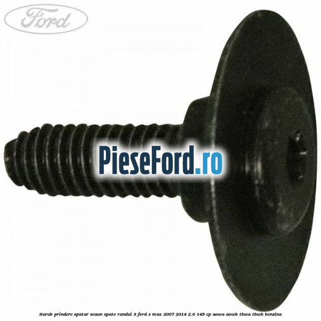 Surub prindere spatar scaun spate randul 3 Ford S-Max 2007-2014 2.0 145 cp AOWA, AOWB, TBWA, TBWB benzina