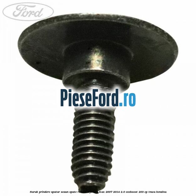 Surub prindere spatar scaun spate randul 3 Ford S-Max 2007-2014 2.0 EcoBoost 203 cp Surub prindere spatar scaun spate randul 3 Ford S-Max 2007-2014 2.0 EcoBoost 203 cp TNWA benzina
