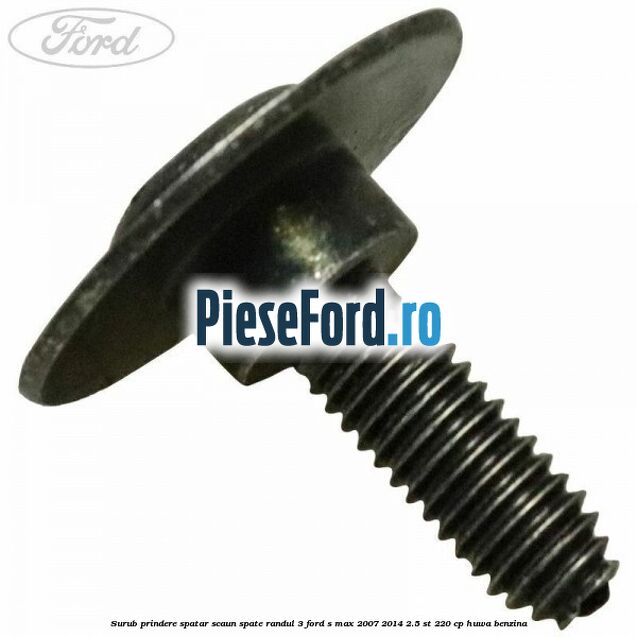 Surub prindere spatar scaun spate randul 3 Ford S-Max 2007-2014 2.5 ST 220 cp Surub prindere spatar scaun spate randul 3 Ford S-Max 2007-2014 2.5 ST 220 cp HUWA benzina