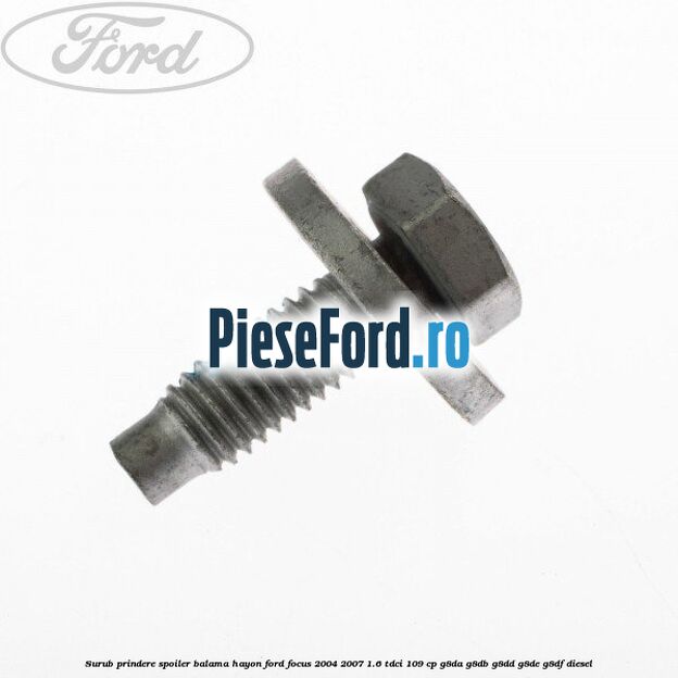 Surub prindere spoiler, balama hayon Ford Focus 2004-2007 1.6 TDCi 109 cp G8DA, G8DB, G8DD, G8DE, G8DF diesel