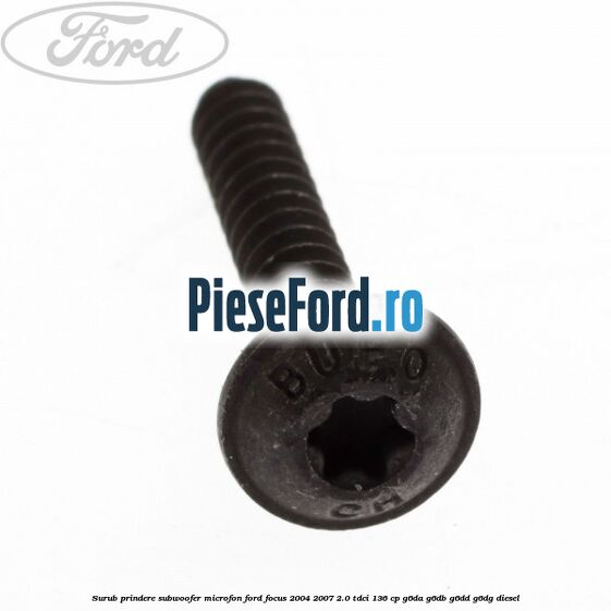 Surub prindere subwoofer, microfon Ford Focus 2004-2007 2.0 TDCi 136 cp G6DA, G6DB, G6DD, G6DG diesel