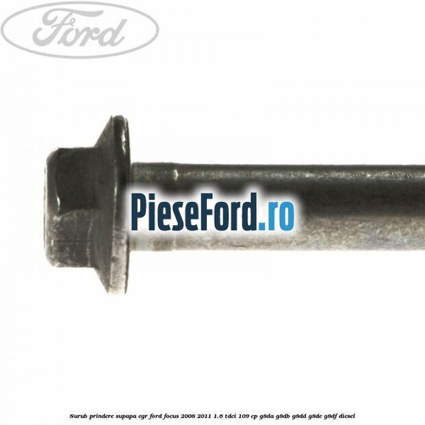 Surub prindere supapa EGR Ford Focus 2008-2011 1.6 TDCi 109 cp Surub prindere supapa EGR Ford Focus 2008-2011 1.6 TDCi 109 cp G8DA, G8DB, G8DD, G8DE, G8DF diesel