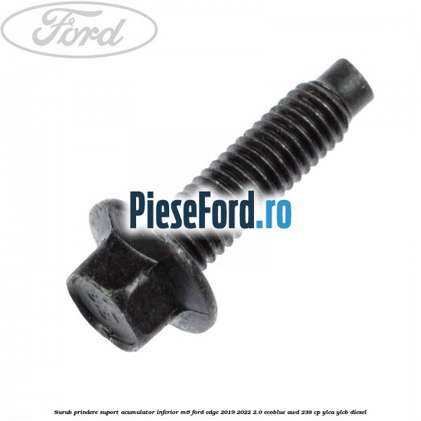 Surub prindere suport acumulator inferior M6 Ford Edge 2019-2022 2.0 EcoBlue AWD 238 cp YLCA, YLCB diesel