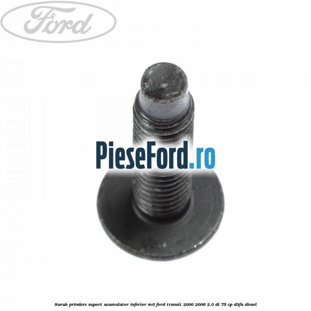 Surub prindere suport acumulator inferior M6 Ford Transit 2000-2006 2.0 DI 75 cp Surub prindere suport acumulator inferior M6 Ford Transit 2000-2006 2.0 DI 75 cp D3FA diesel