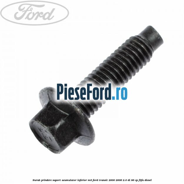 Surub prindere suport acumulator inferior M6 Ford Transit 2000-2006 2.0 DI 86 cp F3FA diesel