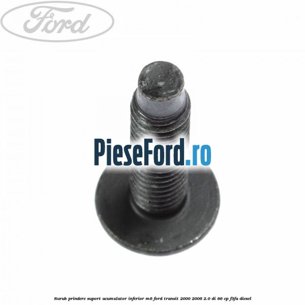 Surub prindere suport acumulator inferior M6 Ford Transit 2000-2006 2.0 DI 86 cp F3FA diesel