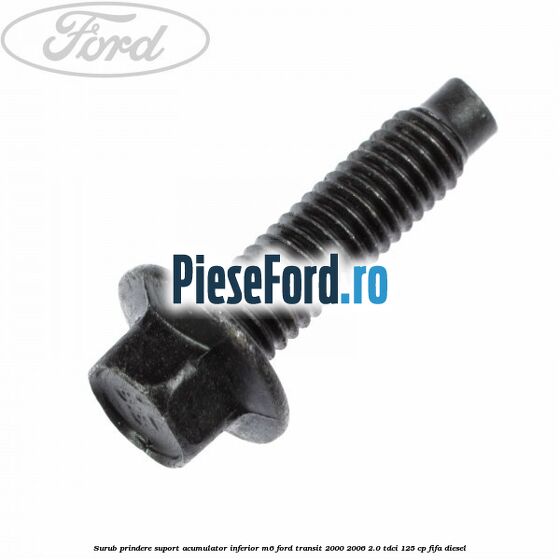 Surub prindere suport acumulator inferior M6 Ford Transit 2000-2006 2.0 TDCi 125 cp FIFA diesel