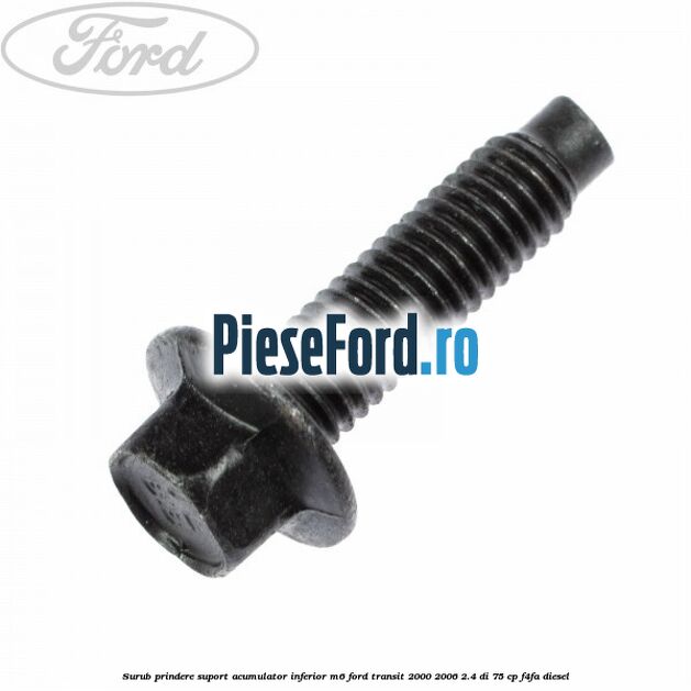 Surub prindere suport acumulator inferior M6 Ford Transit 2000-2006 2.4 DI 75 cp F4FA diesel
