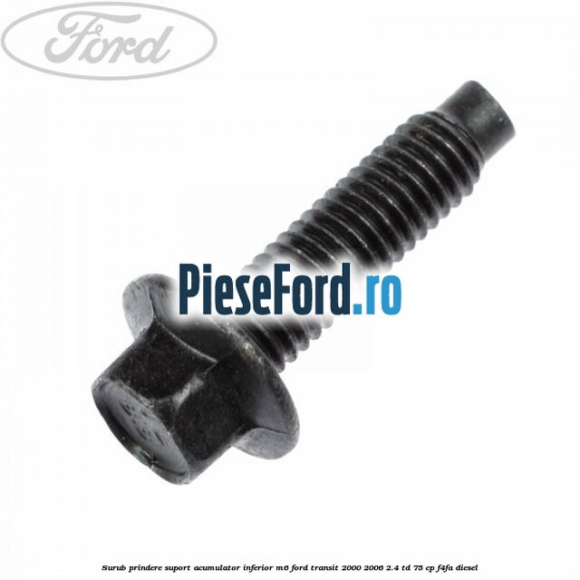 Surub prindere suport acumulator inferior M6 Ford Transit 2000-2006 2.4 TD 75 cp F4FA diesel