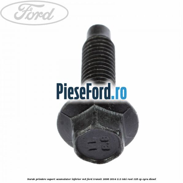 Surub prindere suport acumulator inferior M6 Ford Transit 2006-2014 2.2 TDCi RWD 125 cp CYRA diesel