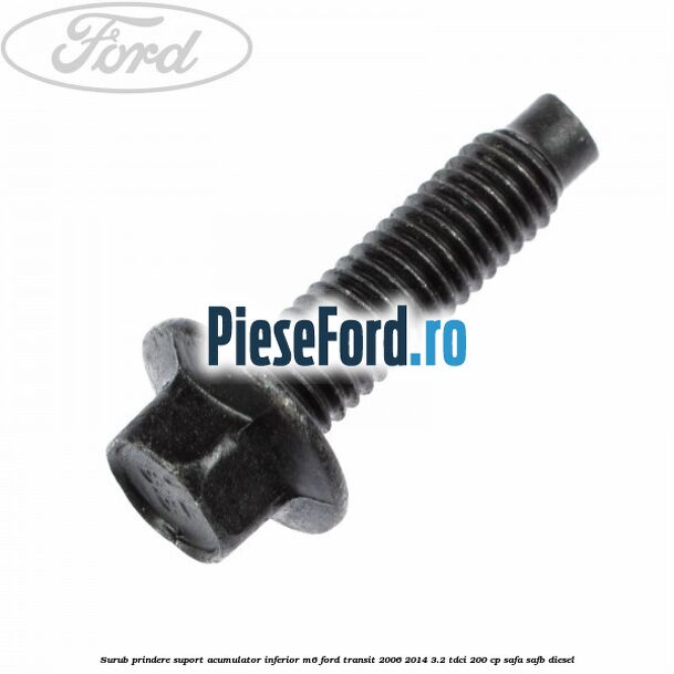 Surub prindere suport acumulator inferior M6 Ford Transit 2006-2014 3.2 TDCi 200 cp Surub prindere suport acumulator inferior M6 Ford Transit 2006-2014 3.2 TDCi 200 cp SAFA, SAFB diesel