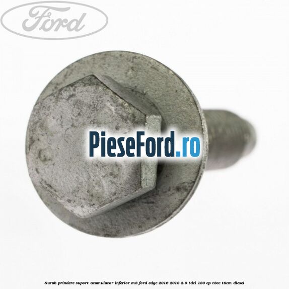 Surub prindere suport acumulator inferior M8 Ford Edge 2016-2018 2.0 TDCi 180 cp T8CC, T8CM diesel
