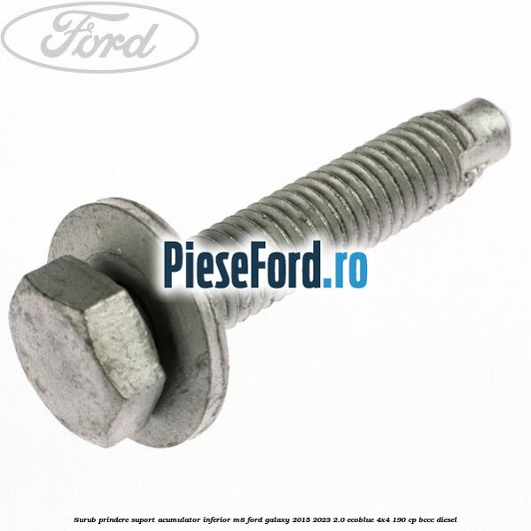 Surub prindere suport acumulator inferior M8 Ford Galaxy 2015-2023 2.0 EcoBlue 4x4 190 cp BCCC diesel
