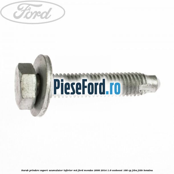 Surub prindere suport acumulator inferior M8 Ford Mondeo 2008-2014 1.6 EcoBoost 160 cp Surub prindere suport acumulator inferior M8 Ford Mondeo 2008-2014 1.6 EcoBoost 160 cp JTBA, JTBB benzina