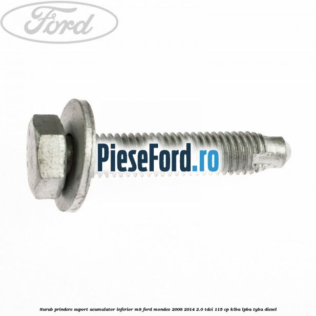 Surub prindere suport acumulator inferior M8 Ford Mondeo 2008-2014 2.0 TDCi 115 cp KLBA, LPBA, TYBA diesel