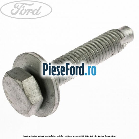 Surub prindere suport acumulator inferior M8 Ford S-Max 2007-2014 2.2 TDCi 200 cp KNWA diesel