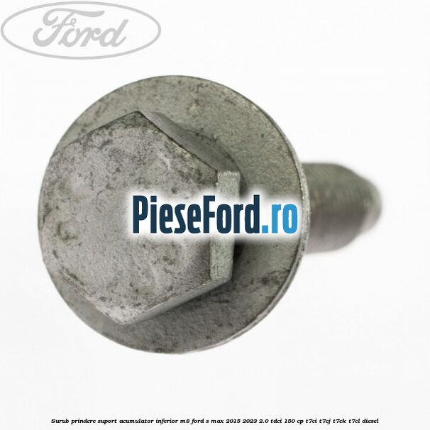 Surub prindere suport acumulator inferior M8 Ford S-Max 2015-2023 2.0 TDCi 150 cp T7CI, T7CJ, T7CK, T7CL diesel