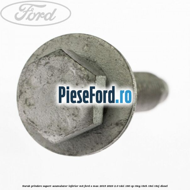Surub prindere suport acumulator inferior M8 Ford S-Max 2015-2023 2.0 TDCi 180 cp Surub prindere suport acumulator inferior M8 Ford S-Max 2015-2023 2.0 TDCi 180 cp T8CG, T8CH, T8CI, T8CJ diesel