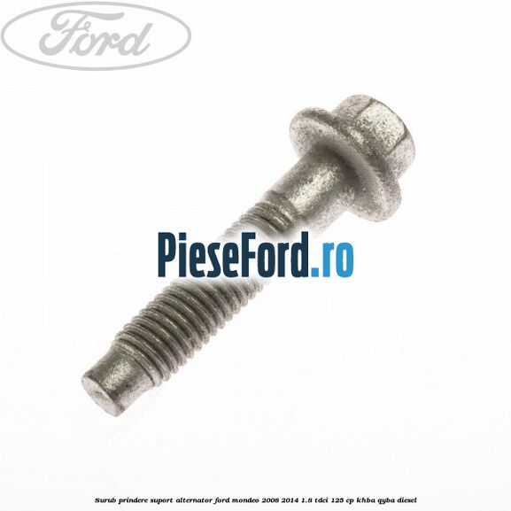 Surub prindere suport alternator Ford Mondeo 2008-2014 1.8 TDCi 125 cp Surub prindere suport alternator Ford Mondeo 2008-2014 1.8 TDCi 125 cp KHBA, QYBA diesel