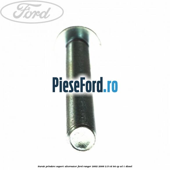 Surub prindere suport alternator Ford Ranger 2002-2006 2.5 TD 84 cp WL-T diesel